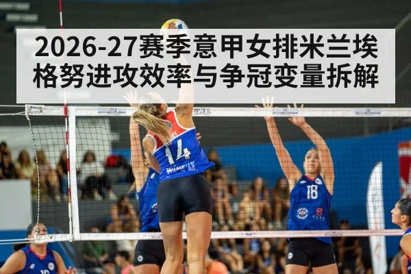 2026-27赛季意甲女排米兰埃格努进攻效率与争冠变量拆解