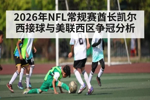 2026年NFL常规赛酋长凯尔西接球与美联西区争冠分析